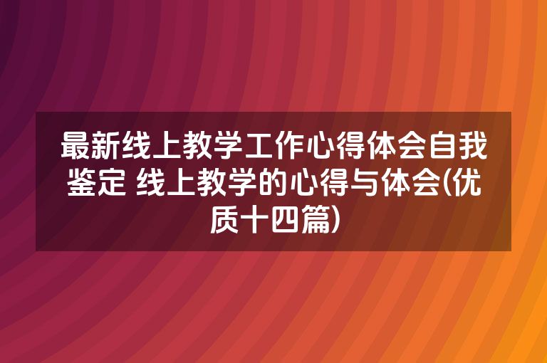 最新线上教学工作心得体会自我鉴定 线上教学的心得与体会(优质十四篇)