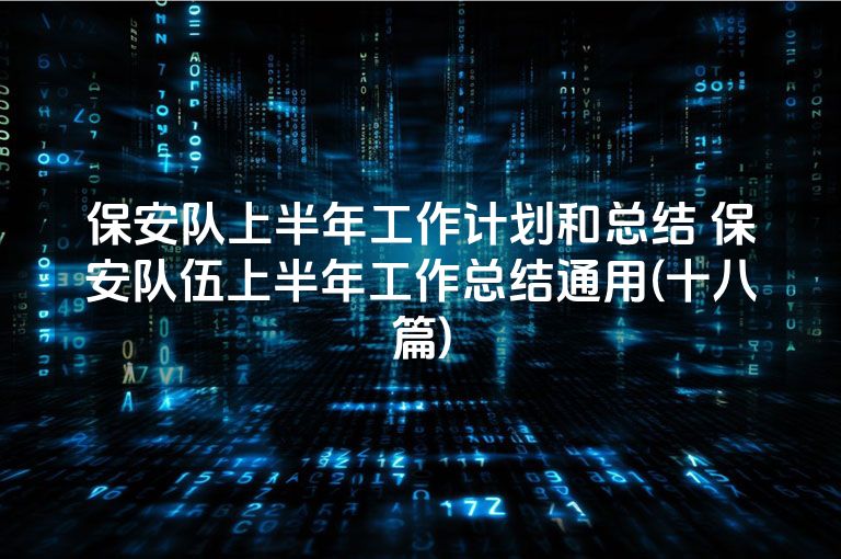 保安队上半年工作计划和总结 保安队伍上半年工作总结通用(十八篇)
