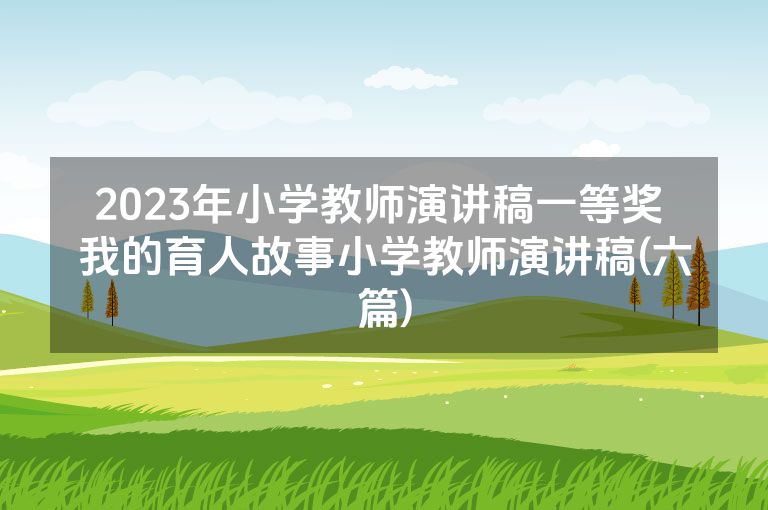 2023年小学教师演讲稿一等奖 我的育人故事小学教师演讲稿(六篇)