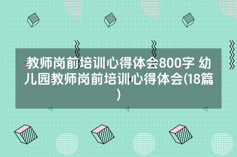 教师岗前培训心得体会800字 幼儿园教师岗前培训心得体会(18篇)
