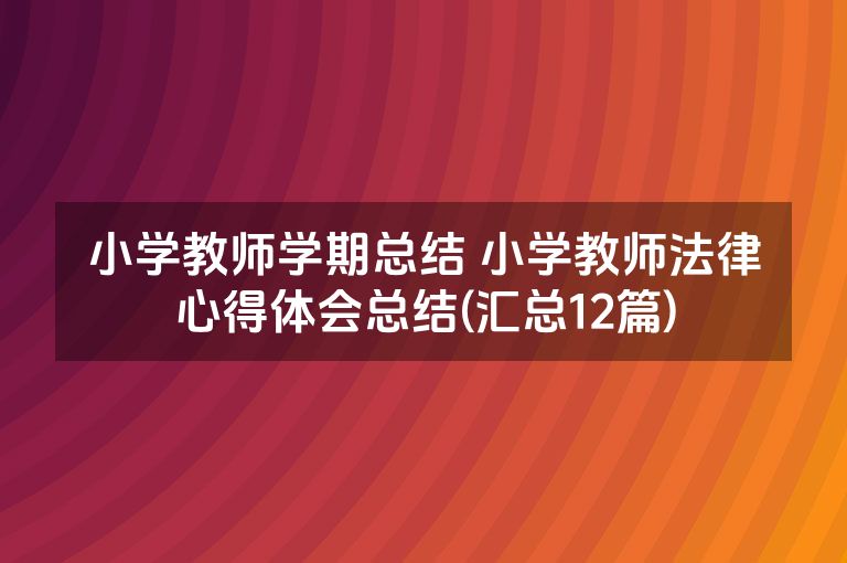 小学教师学期总结 小学教师法律心得体会总结(汇总12篇)