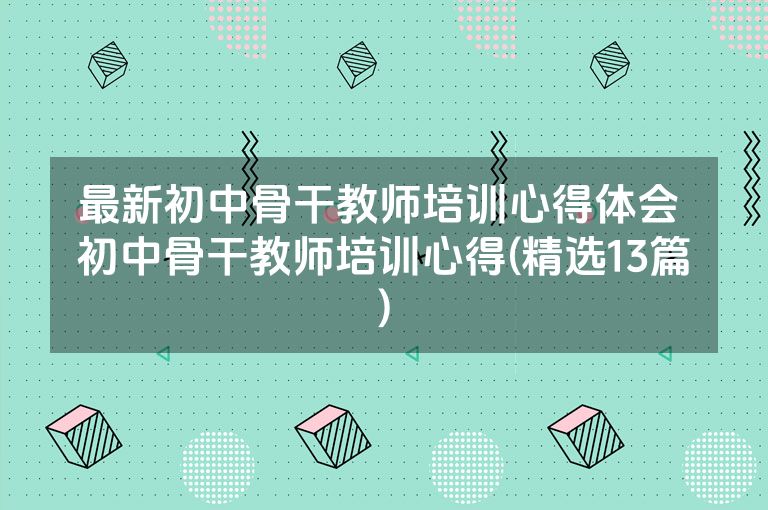 最新初中骨干教师培训心得体会 初中骨干教师培训心得(精选13篇)