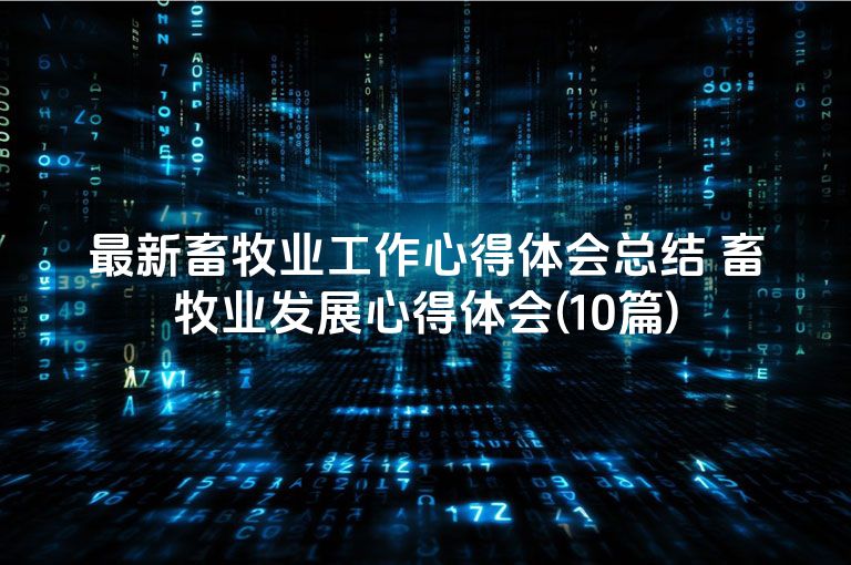 最新畜牧业工作心得体会总结 畜牧业发展心得体会(10篇)