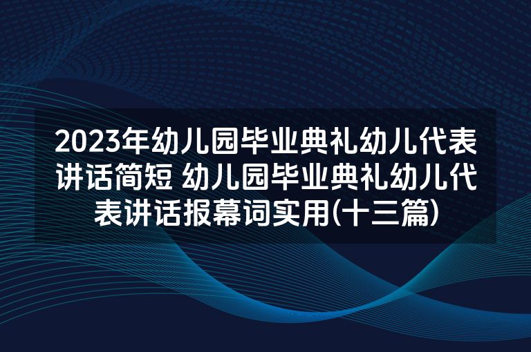 2023年幼儿园毕业典礼幼儿代表讲话简短 幼儿园毕业典礼幼儿代表讲话报幕词实用(十三篇) 2023年幼儿园毕业典礼幼儿代表讲话简短 幼儿园毕业典礼幼儿代表讲话报幕词实用(十三篇)