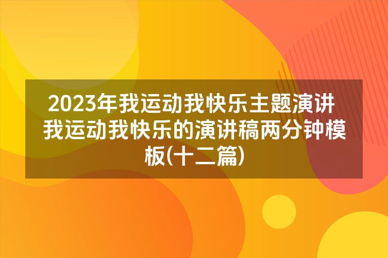 2023年我运动我快乐主题演讲 我运动我快乐的演讲稿两分钟模板(十二篇)