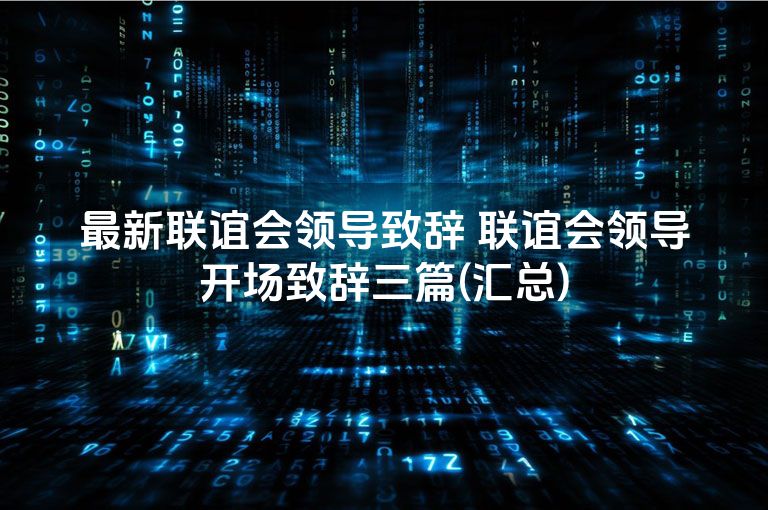 最新联谊会领导致辞 联谊会领导开场致辞三篇(汇总)