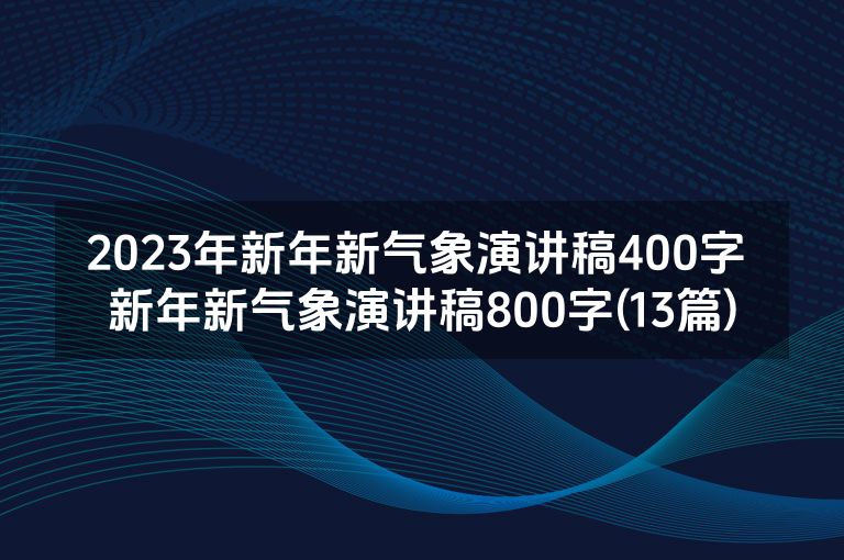 2023年新年新气象演讲稿400字 新年新气象演讲稿800字(13篇)
