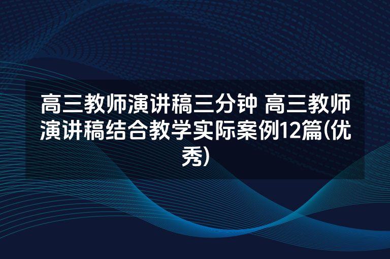 高三教师演讲稿三分钟 高三教师演讲稿结合教学实际案例12篇(优秀)