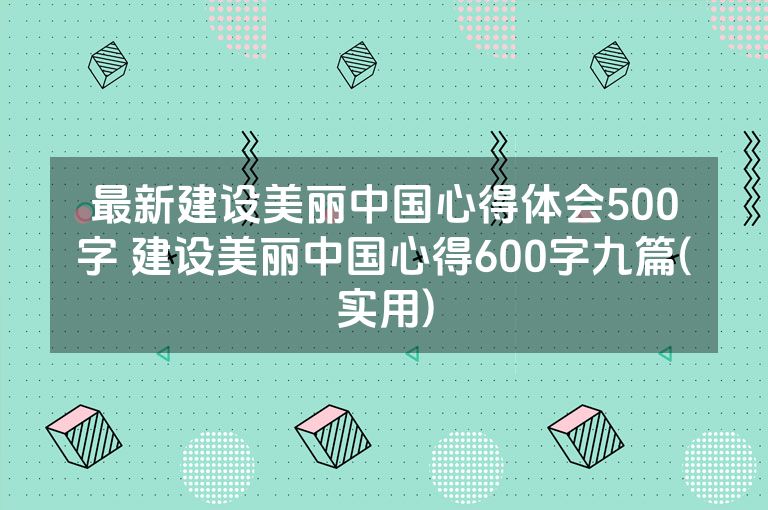 最新建设美丽中国心得体会500字 建设美丽中国心得600字九篇(实用)