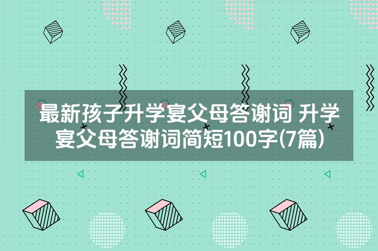 最新孩子升学宴父母答谢词 升学宴父母答谢词简短100字(7篇)