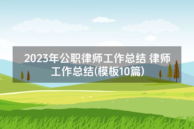 2023年公职律师工作总结 律师工作总结(模板10篇)