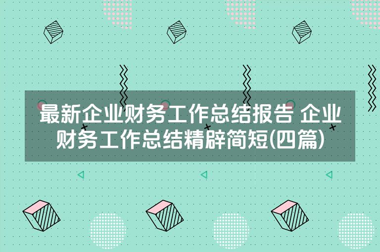 最新企业财务工作总结报告 企业财务工作总结精辟简短(四篇)