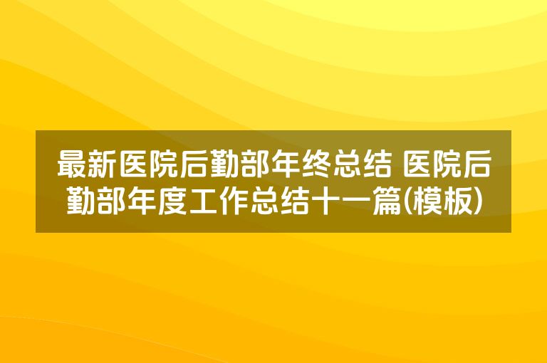 最新医院后勤部年终总结 医院后勤部年度工作总结十一篇(模板)