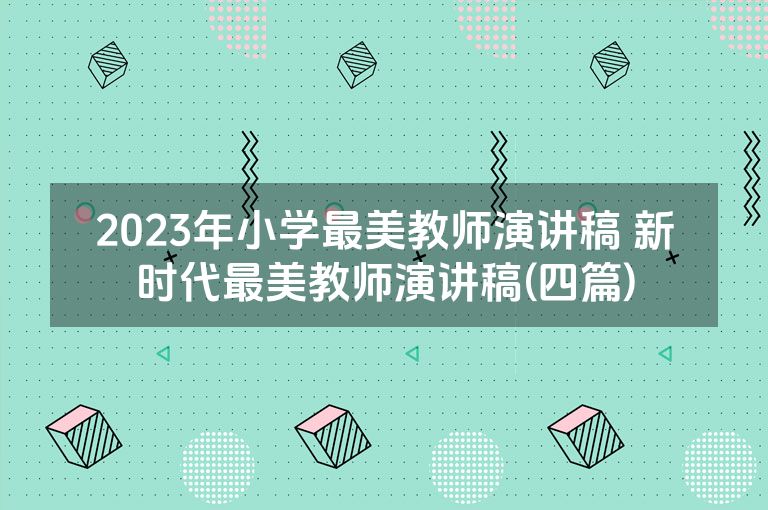 2023年小学最美教师演讲稿 新时代最美教师演讲稿(四篇)