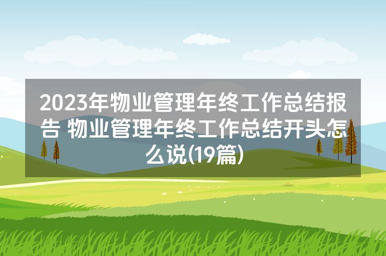 2023年物业管理年终工作总结报告 物业管理年终工作总结开头怎么说(19篇)