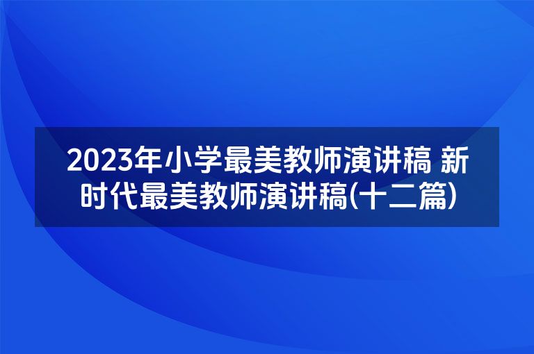 2023年小学最美教师演讲稿 新时代最美教师演讲稿(十二篇)