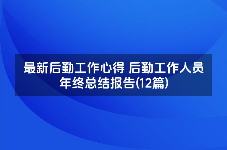 最新后勤工作心得 后勤工作人员年终总结报告(12篇)