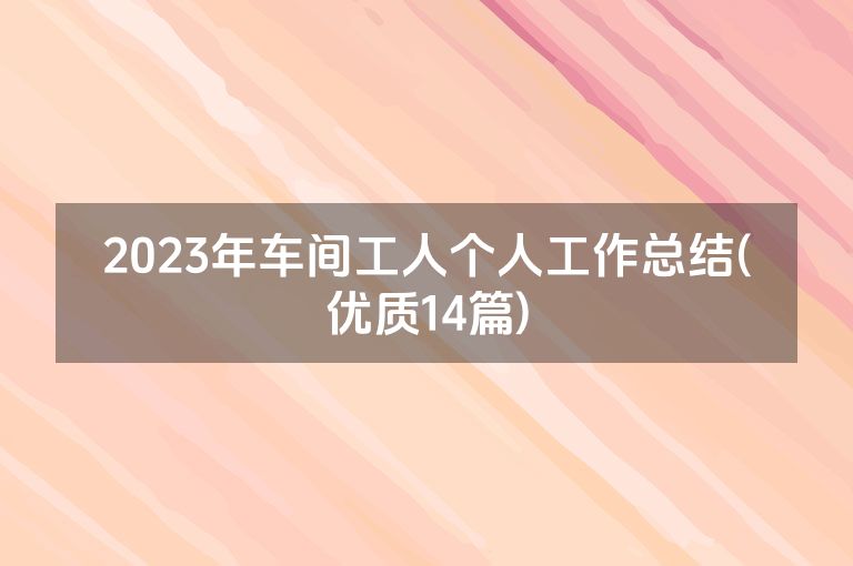 2023年车间工人个人工作总结(优质14篇)