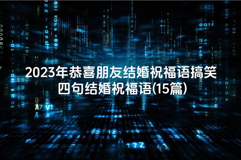 2023年恭喜朋友结婚祝福语搞笑 四句结婚祝福语(15篇) 2023年恭喜朋友结婚祝福语搞笑 四句结婚祝福语(15篇)