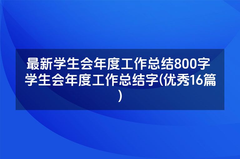 最新学生会年度工作总结800字 学生会年度工作总结字(优秀16篇)