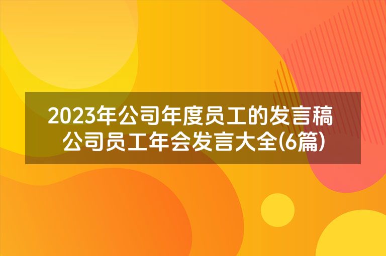 2023年公司年度员工的发言稿 公司员工年会发言大全(6篇)