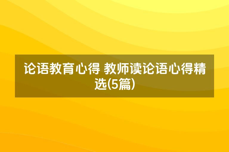 论语教育心得 教师读论语心得精选(5篇)