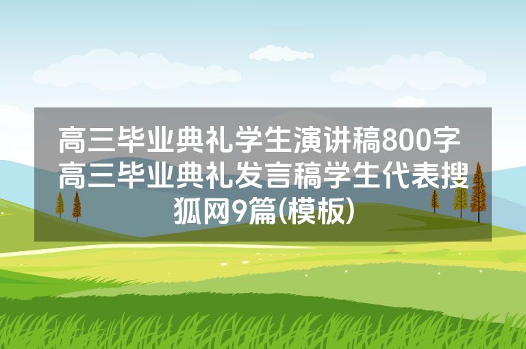 高三毕业典礼学生演讲稿800字 高三毕业典礼发言稿学生代表搜狐网9篇(模板)
