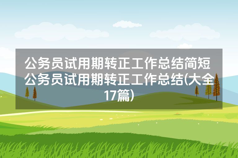 公务员试用期转正工作总结简短 公务员试用期转正工作总结(大全17篇)