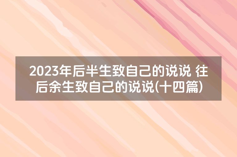 2023年后半生致自己的说说 往后余生致自己的说说(十四篇)