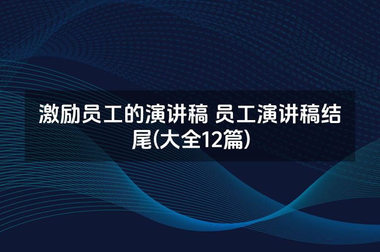 激励员工的演讲稿 员工演讲稿结尾(大全12篇)