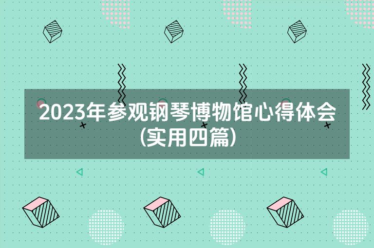 2023年参观钢琴博物馆心得体会(实用四篇)