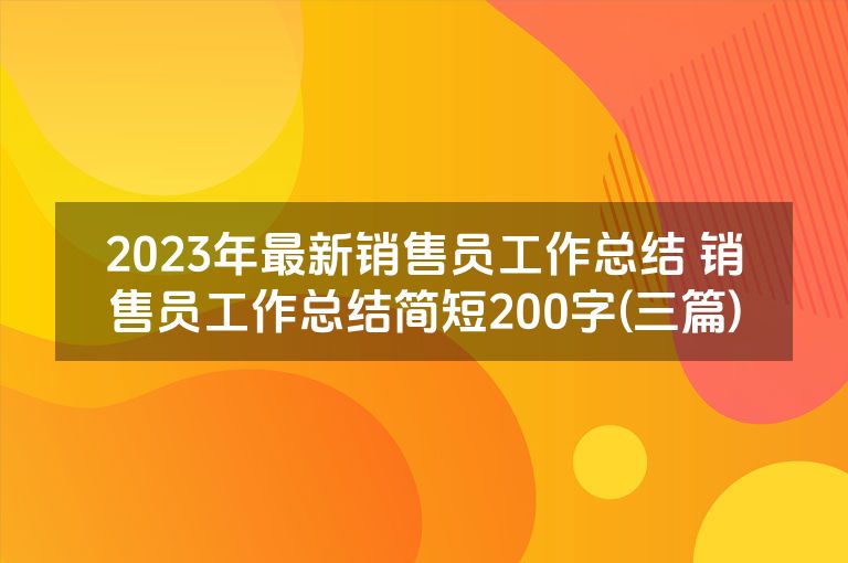 2023年最新销售员工作总结 销售员工作总结简短200字(三篇)