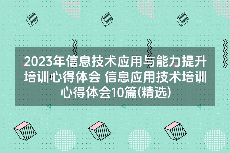 2023年信息技术应用与能力提升培训心得体会 信息应用技术培训心得体会10篇(精选)