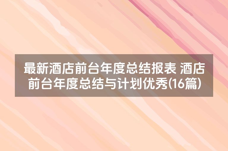 最新酒店前台年度总结报表 酒店前台年度总结与计划优秀(16篇)