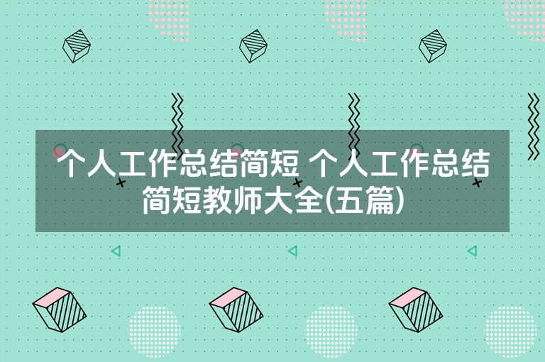 个人工作总结简短 个人工作总结简短教师大全(五篇)