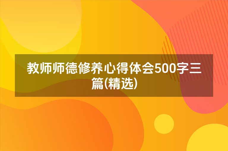 教师师德修养心得体会500字三篇(精选)