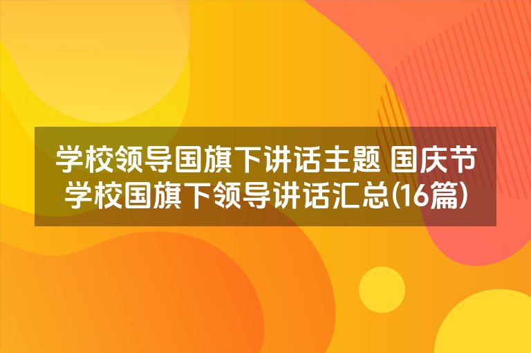 学校领导国旗下讲话主题 国庆节学校国旗下领导讲话汇总(16篇)