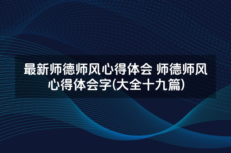 最新师德师风心得体会 师德师风心得体会字(大全十九篇)