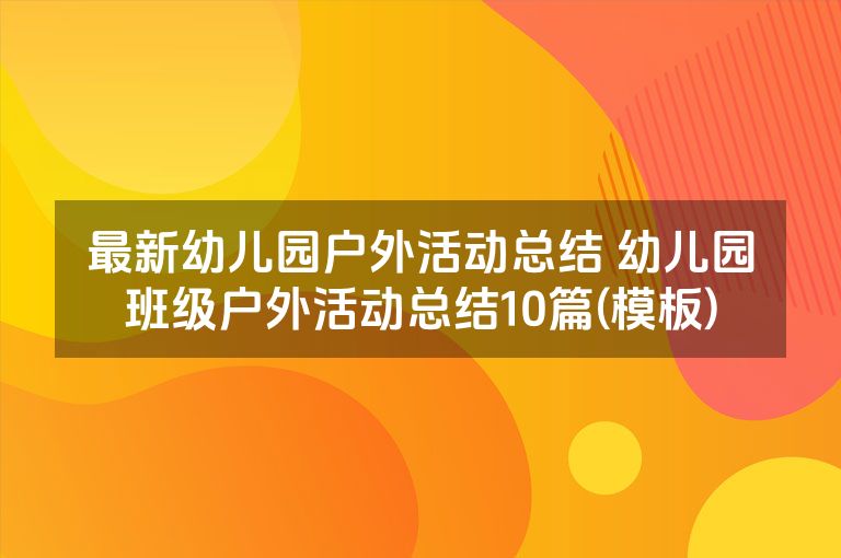 最新幼儿园户外活动总结 幼儿园班级户外活动总结10篇(模板)