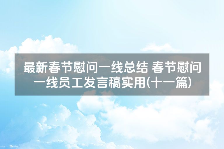 最新春节慰问一线总结 春节慰问一线员工发言稿实用(十一篇) 最新春节慰问一线总结 春节慰问一线员工发言稿实用(十一篇)
