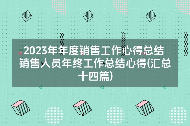 2023年年度销售工作心得总结 销售人员年终工作总结心得(汇总十四篇)