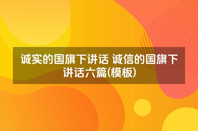 诚实的国旗下讲话 诚信的国旗下讲话六篇(模板)