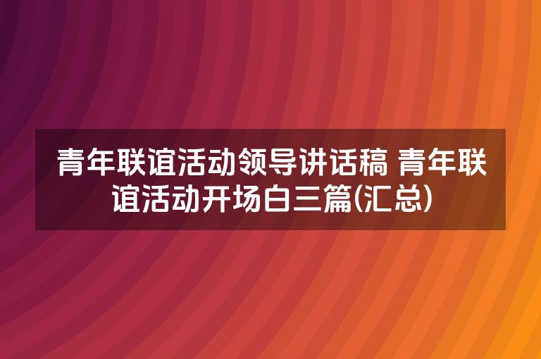 青年联谊活动领导讲话稿 青年联谊活动开场白三篇(汇总)