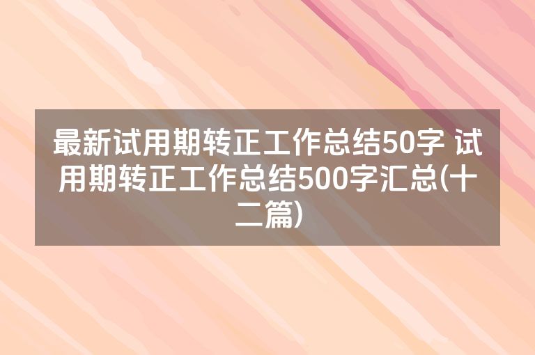 最新试用期转正工作总结50字 试用期转正工作总结500字汇总(十二篇)