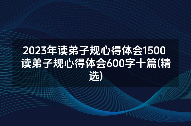 2023年读弟子规心得体会1500 读弟子规心得体会600字十篇(精选)