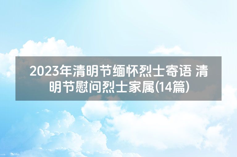 2023年清明节缅怀烈士寄语 清明节慰问烈士家属(14篇)
