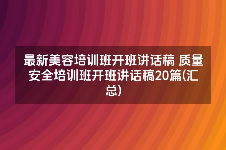 最新美容培训班开班讲话稿 质量安全培训班开班讲话稿20篇(汇总)