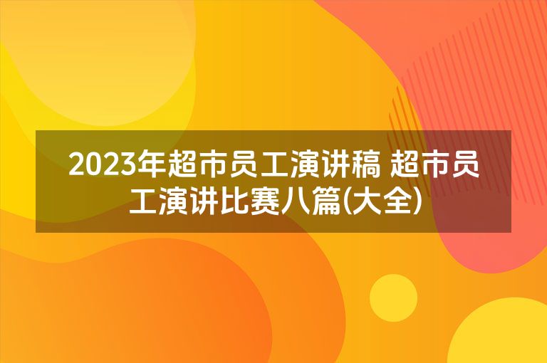 2023年超市员工演讲稿 超市员工演讲比赛八篇(大全)