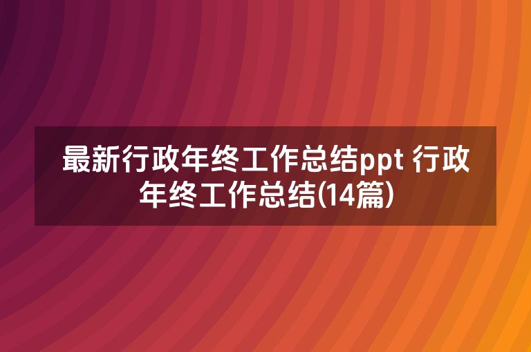最新行政年终工作总结ppt 行政年终工作总结(14篇)