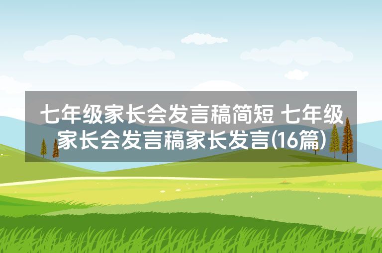 七年级家长会发言稿简短 七年级家长会发言稿家长发言(16篇)